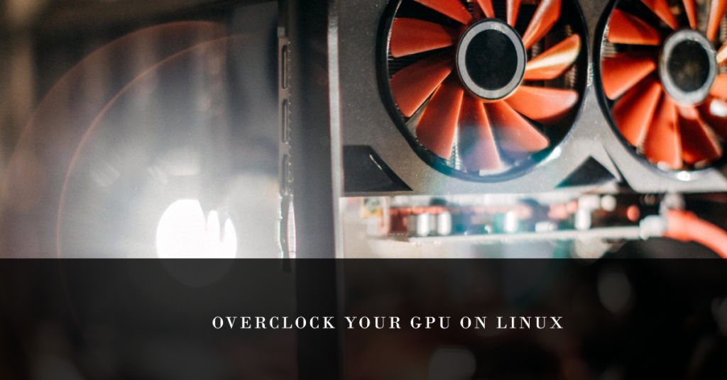 The Ultimate Guide to GPU Overclocking on Linux [2024]